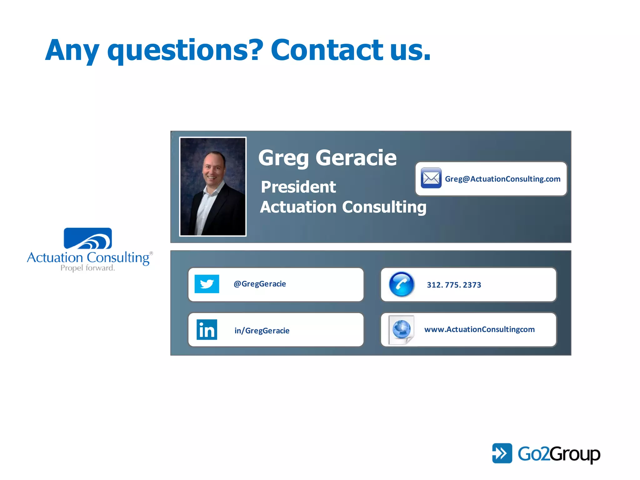 Any questions? Contact us.
Greg Geracie
President
Actuation Consulting
Greg@ActuationConsulting.com
@GregGeracie 312. 775. 2373
www.ActuationConsultingcomin/GregGeracie
 