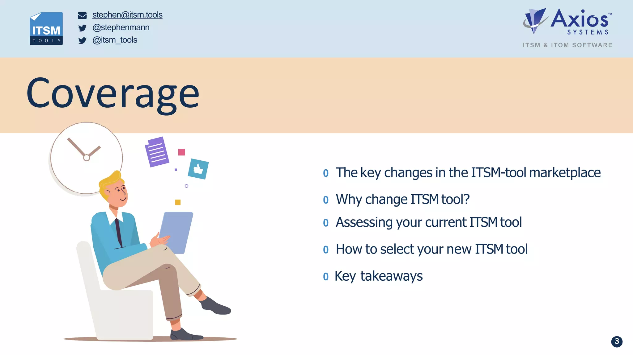 Coverage
0 The key changes in the ITSM-tool marketplace
0 Why change ITSM tool?
0 Assessing your current ITSM tool
0 How to select your new ITSM tool
0 Key takeaways
stephen@itsm.tools
@stephenmann
@itsm_tools
3
 