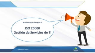 Bienvenidos al Webinar
ISO 20000
Gestión de Servicios de TI
 