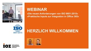 WEBINAR
«Die neuen Anforderungen von ISO 9001:2015»
«Praktische Inputs zur Integration in Office 365»
HERZLICH WILLKOMMEN
 