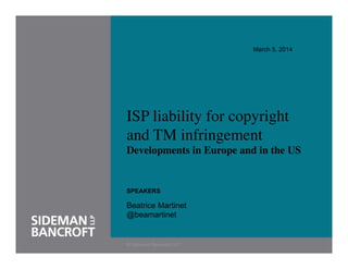 March 5, 2014

	

	

ISP liability for copyright
and TM infringement
Developments in Europe and in the US

SPEAKERS

Beatrice Martinet
@beamartinet

 