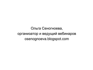 Ольга Сеногноева,
организатор и ведущий вебинаров
osenognoeva.blogspot.com

 