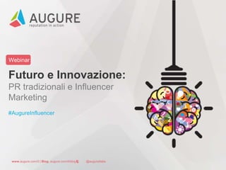 Webinar 
Futuro e Innovazione: 
PR tradizionali e Influencer 
Marketing 
#AugureInfluencer 
www.augure.com/it | Blog. augure.com/it/blog | : @augureItalia 
 