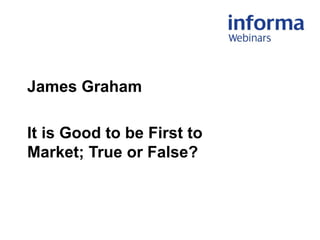 James Graham
It is Good to be First to
Market; True or False?
 