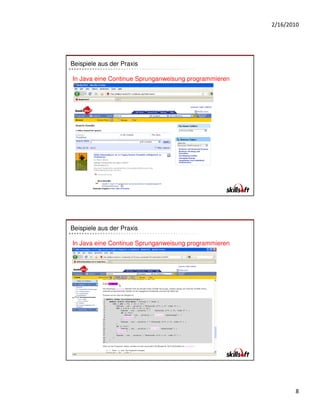 2/16/2010




Beispiele aus der Praxis

In Java eine Continue Sprunganweisung programmieren




Beispiele aus der Praxis

In Java eine Continue Sprunganweisung programmieren




                                                             8
 