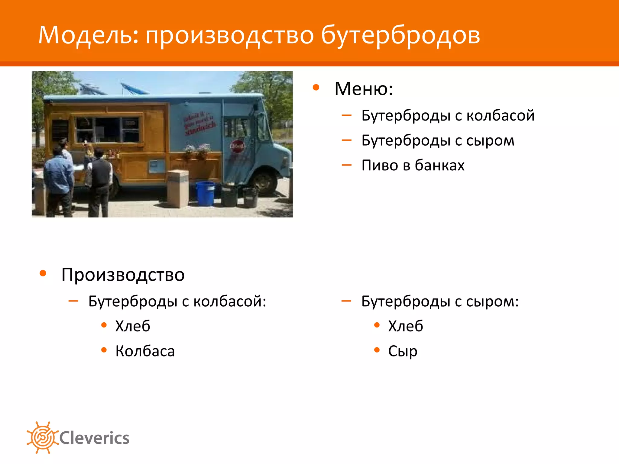 Модель: производство бутербродов
                             • Меню:
                               – Бутерброды с колбасой
                               – Бутерброды с сыром
                               – Пиво в банках




• Производство
  – Бутерброды с колбасой:     – Бутерброды с сыром:
     • Хлеб                       • Хлеб
     • Колбаса                    • Сыр
 