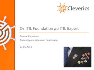 От ITIL Foundation до ITIL Expert
Роман Журавлев
Директор по развитию персонала
27.06.2013
 