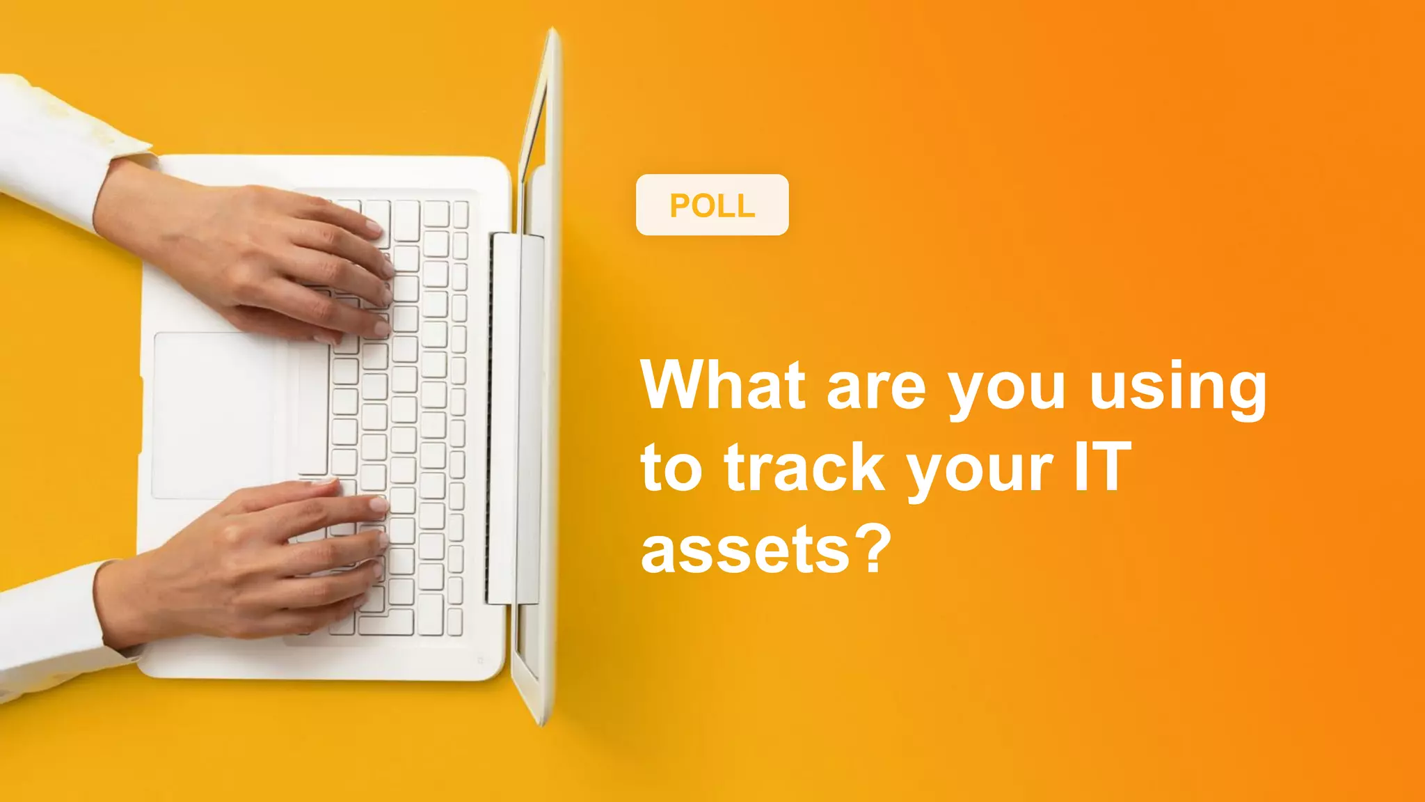 POLL
What are you using
to track your IT
assets?
 