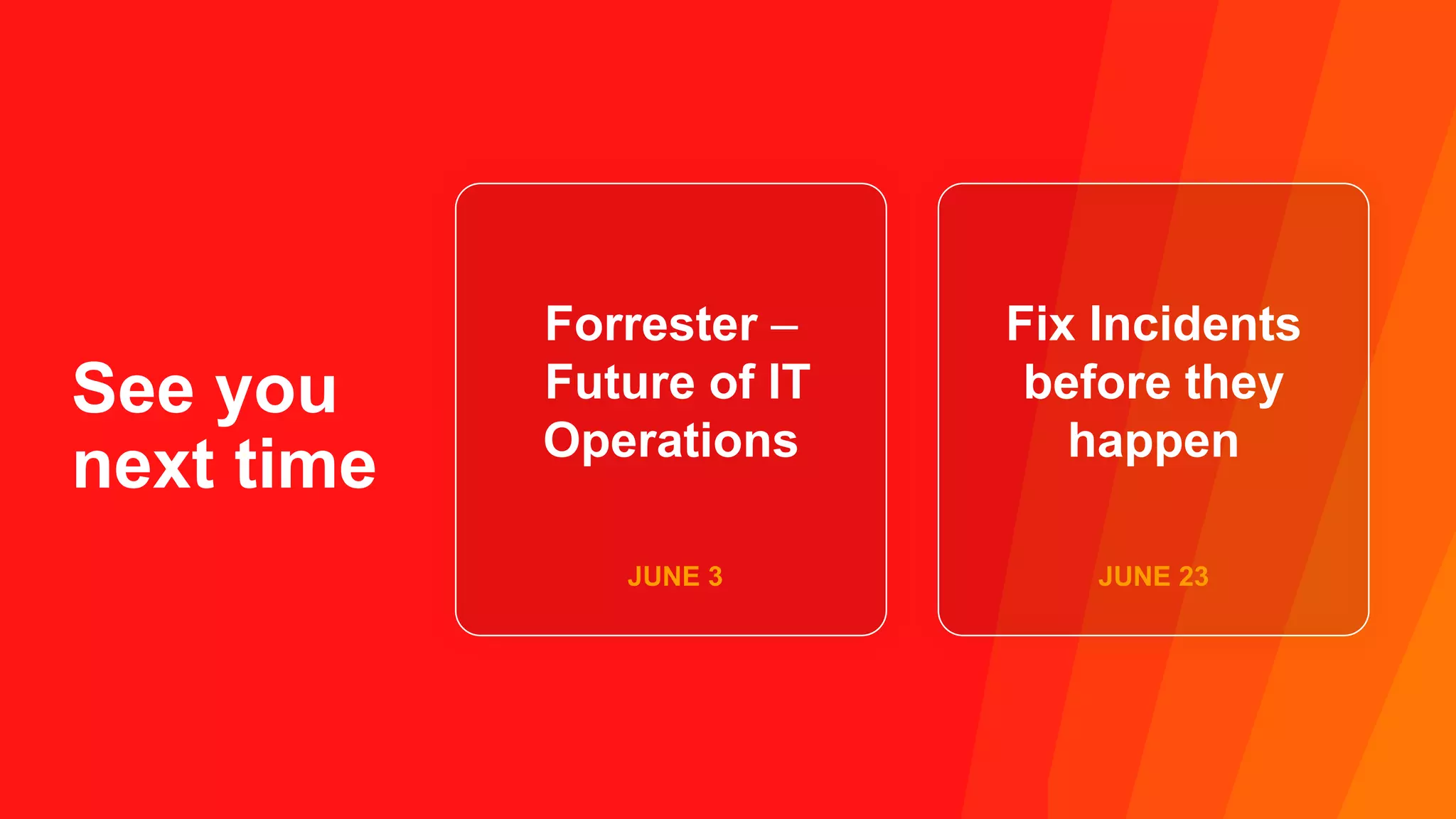 Copyright © 2021 Ivanti. All rights reserved.
See you
next time
Forrester –
Future of IT
Operations
Fix Incidents
before they
happen
JUNE 23
JUNE 3
 