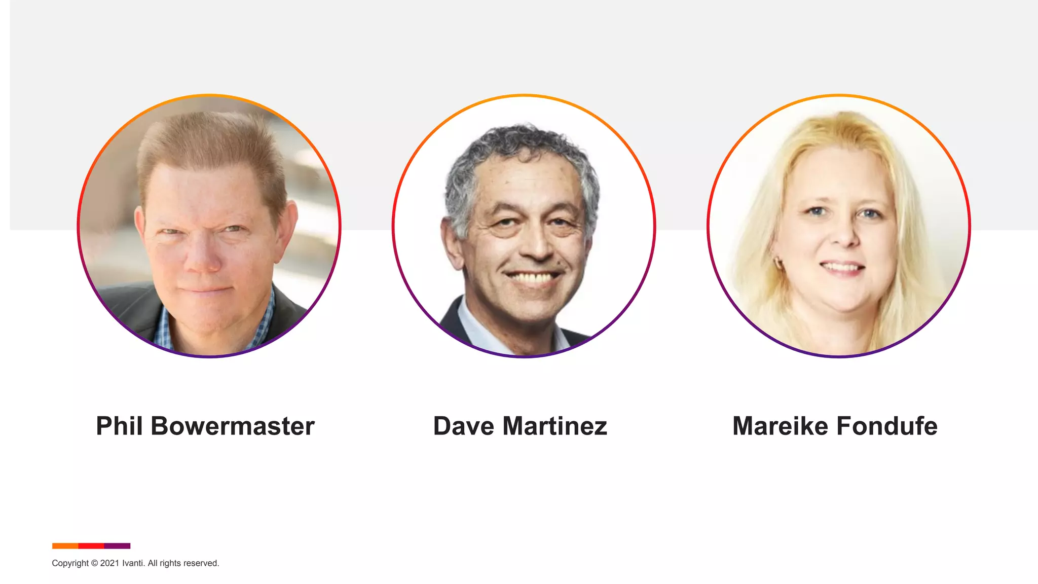 Copyright © 2021 Ivanti. All rights reserved.
Phil Bowermaster Dave Martinez Mareike Fondufe
 