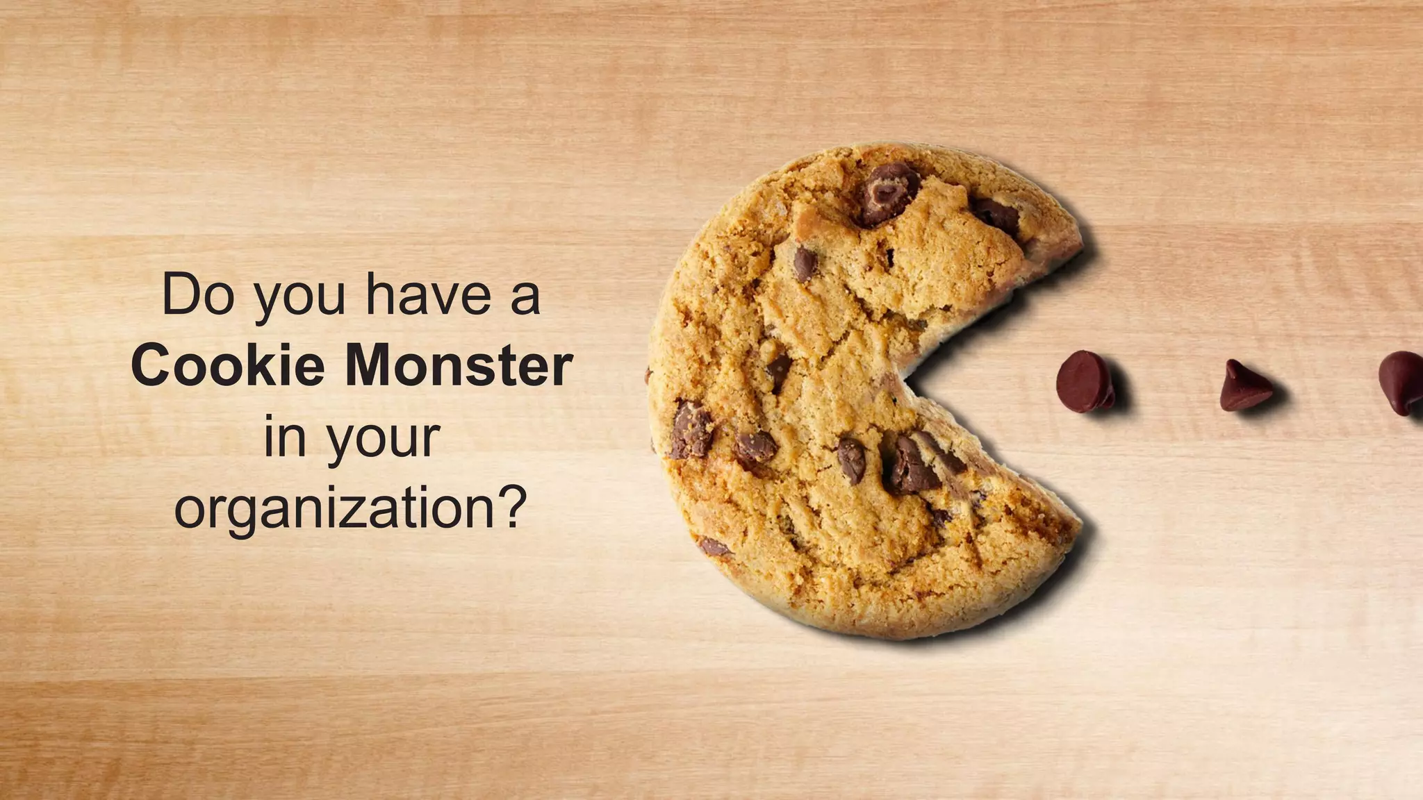 Do you have a
Cookie Monster
in your
organization?
 
