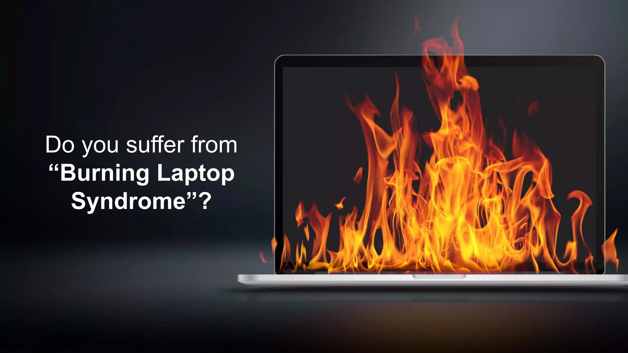 Do you suffer from
“Burning Laptop
Syndrome”?
 