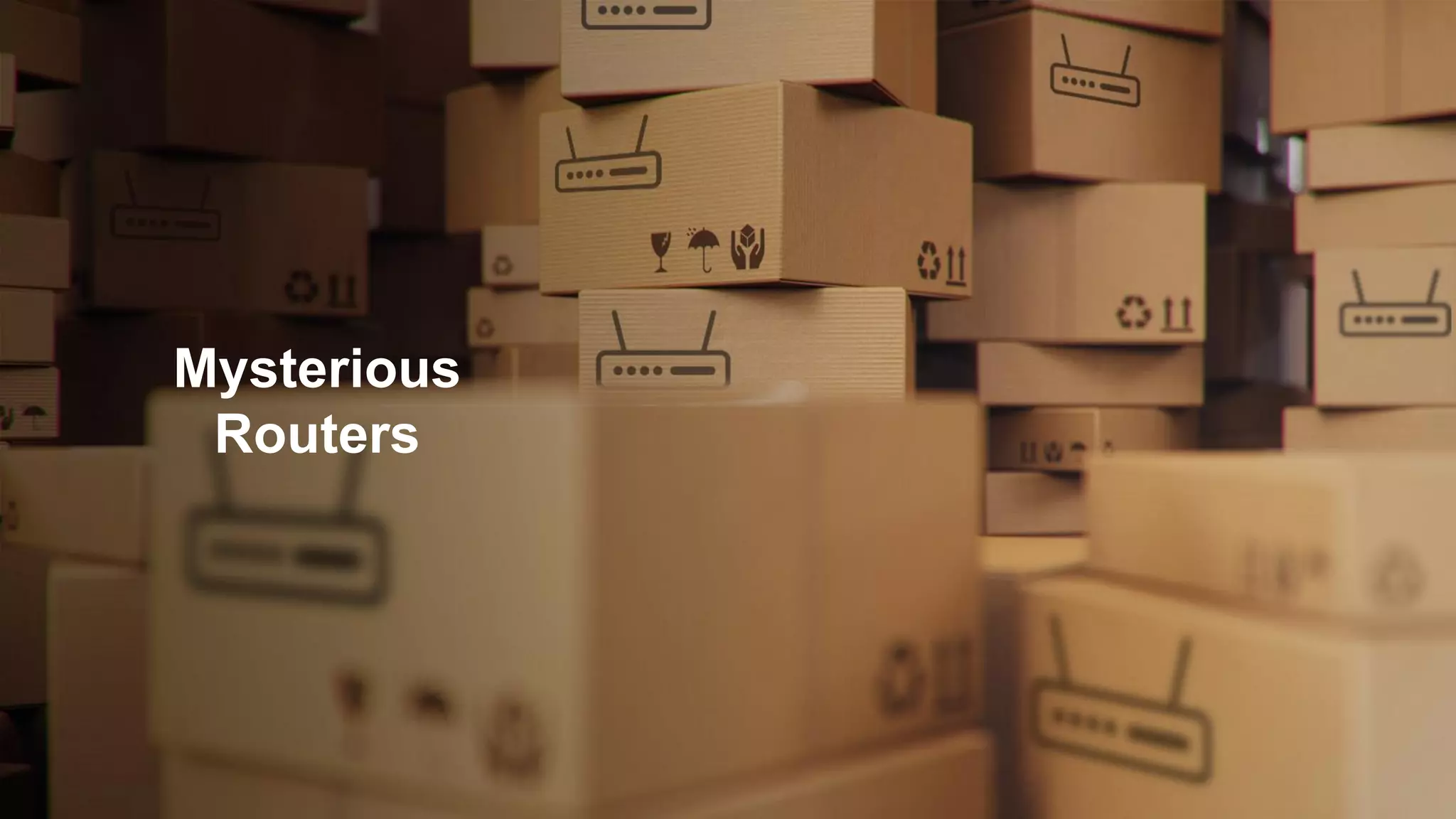 Copyright © 2021 Ivanti. All rights reserved.
Mysterious
Routers
 