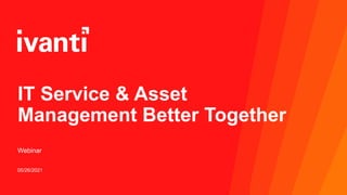 05/26/2021
IT Service & Asset
Management Better Together
Webinar
 