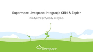 Supermoce Livespace: integracja CRM & Zapier
Praktyczne przykłady integracji
 