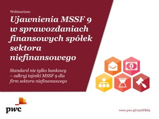 www.pwc.pl/myIFRS9
Ujawnienia MSSF 9
w sprawozdaniach
finansowych spółek
sektora
niefinansowego
Standard nie tylko bankowy
– odkryj tajniki MSSF 9 dla
firm sektora niefinansowego
Webinarium:
 