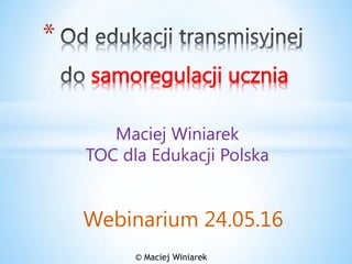 *
samoregulacji ucznia
© Maciej Winiarek
Maciej Winiarek
TOC dla Edukacji Polska
Webinarium 24.05.16
 