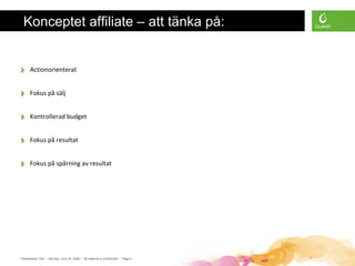 Presentation Title • Monday, June 30, 2008 • All material is confidential • Page 4 4
› Actionorienterat
› Fokus på sälj
› Kontrollerad budget
› Fokus på resultat
› Fokus på spårning av resultat
Konceptet affiliate – att tänka på:
 