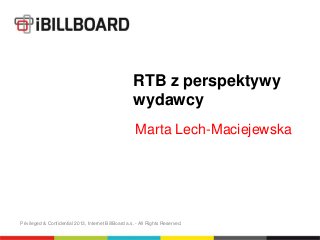 RTB z perspektywy
                                                      wydawcy
                                                       Marta Lech-Maciejewska




Privileged & Confidential 2013, Internet BillBoard a.s. - All Rights Reserved.
 