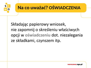 Na co uważać? OŚWIADCZENIA
Składając papierowy wniosek,
nie zapomnij o skreśleniu właściwych
opcji w oświadczeniu dot. niezalegania
ze składkami, czynszem itp.
 