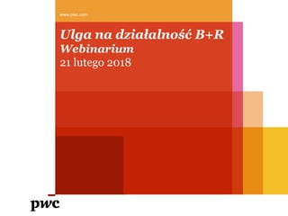 Ulga na działalność B+R
Webinarium
21 lutego 2018
www.pwc.com
 