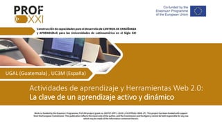 This work is licensed under a Creative Commons Attribution-NonCommercial-ShareAlike
Actividades de aprendizaje y Herramientas Web 2.0:
La clave de un aprendizaje activo y dinámico
UGAL (Guatemala) , UC3M (España)
 