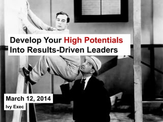 March 12, 2014
Develop Your High Potentials
Into Results-Driven Leaders
Ivy Exec
 