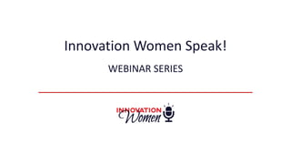 Innovation Women Speak!
WEBINAR SERIES
 
