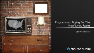 Programmatic Buying For The
“New” Living Room
@theTradeDeskInc
 