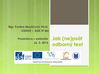 Mgr. Pavlína Mazáčová, Ph.D.
          CEINVE – KISK FF MU

      Prezentace z webináře     Jak (ne)psát
                 26. 3. 2013
                                odborný text
 