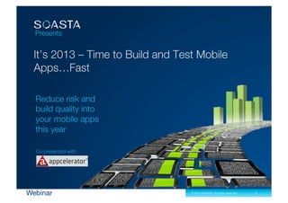 Presents




  Reduce risk and
  build quality into
  your mobile apps
  this year

  Co-presented with:




Webinar                © 2013 SOASTA. All rights reserved.   1
 