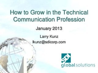 How to Grow in the Technical
 Communication Profession
         January 2013
            Larry Kunz
        lkunz@sdicorp.com
 