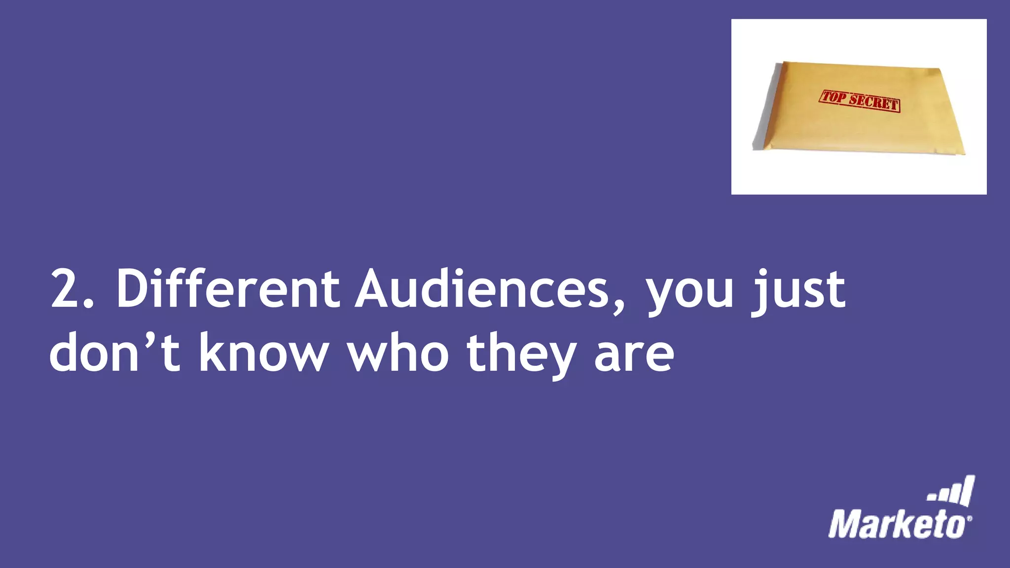 2. Different Audiences, you just
don’t know who they are
 