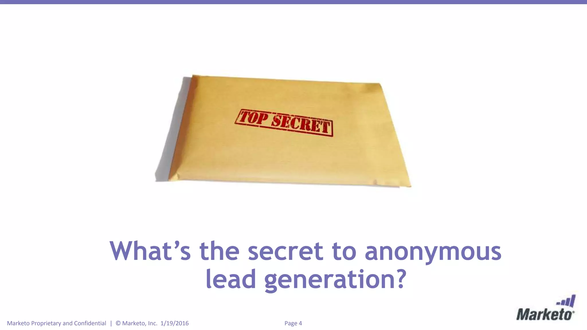 Page 4Marketo Proprietary and Confidential | © Marketo, Inc. 1/19/2016
What’s the secret to anonymous
lead generation?
 