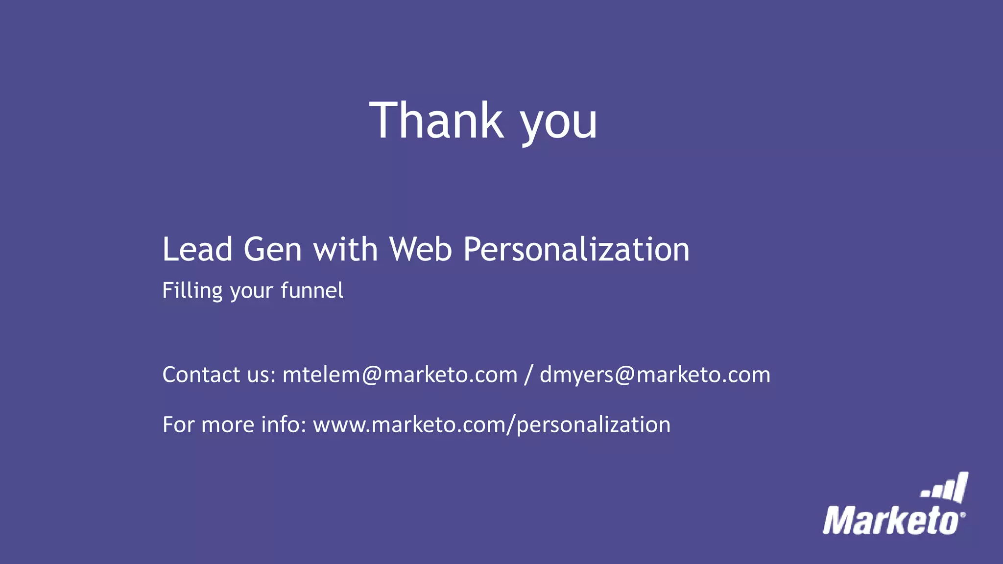 Thank you
Lead Gen with Web Personalization
Filling your funnel
Contact us: mtelem@marketo.com / dmyers@marketo.com
For more info: www.marketo.com/personalization
 