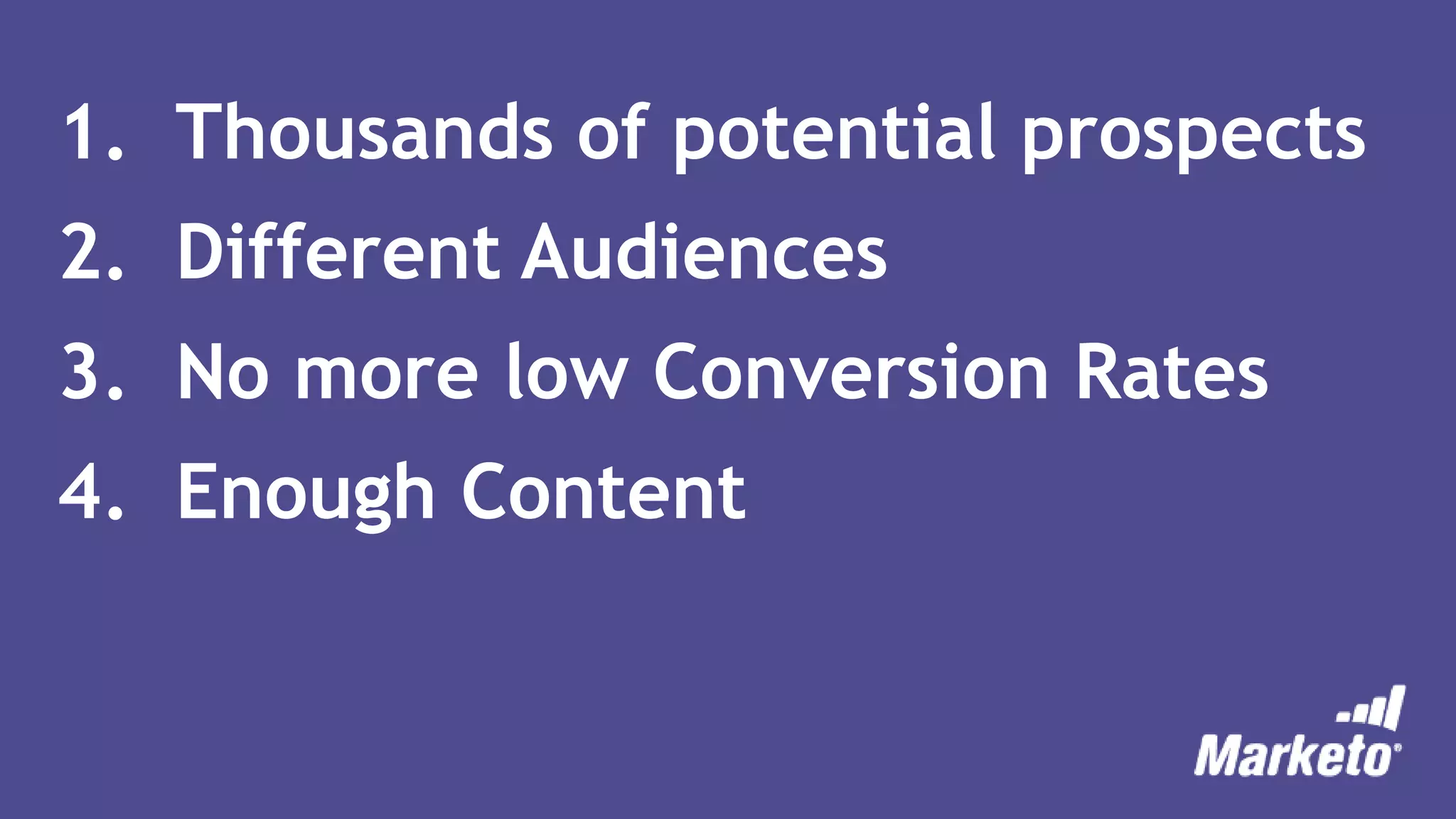 1. Thousands of potential prospects
2. Different Audiences
3. No more low Conversion Rates
4. Enough Content
 