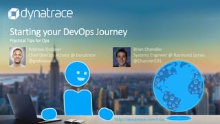Starting your DevOps Journey
Practical Tips for Ops
http://dynatrace.com/trial
Brian Chandler
Systems Engineer @ Raymond James
@Channer531
Andreas Grabner
Chief DevOps Activist @ Dynatrace
@grabnerandi
 