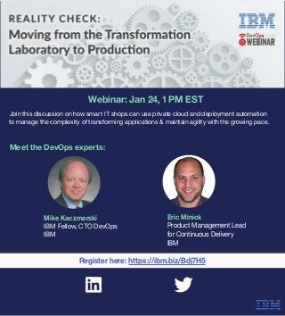 Join this discussion on how smart IT shops can use private cloud and deployment automation
to manage the complexity of transforming applications & maintain agility with the growing pace.
Eric Minick
Product Management Lead
for Continuous Delivery
IBM
Register here: https://ibm.biz/Bdj7H5
Mike Kaczmarski
IBM Fellow, CTO DevOps
IBM
Webinar: Jan 24, 1 PM EST
Meet the DevOps experts:
 