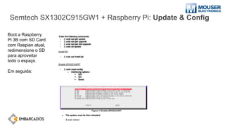 Semtech SX1302C915GW1 + Raspberry Pi: Update & Config
Boot a Raspberry
Pi 3B com SD Card
com Raspian atual,
redimensione o SD
para aproveitar
todo o espaço.
Em seguida:
 