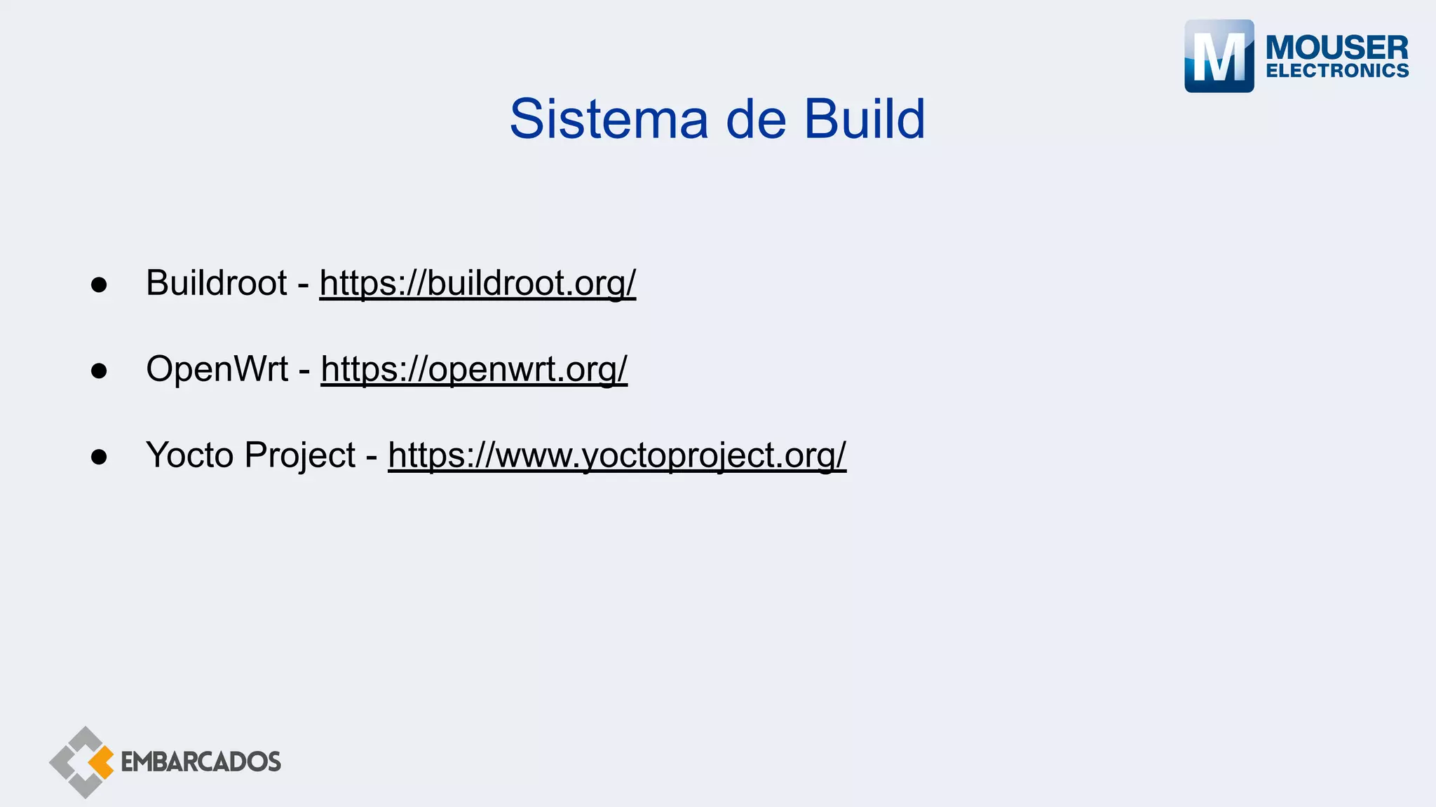 Sistema de Build
● Buildroot - https://buildroot.org/
● OpenWrt - https://openwrt.org/
● Yocto Project - https://www.yoctoproject.org/
 