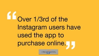 Over 1/3rd of the
Instagram users have
used the app to
purchase online.
“ “
 