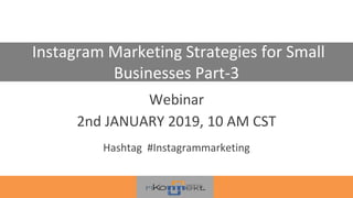 Instagram Marketing Strategies for Small
Businesses Part-3
Webinar
2nd JANUARY 2019, 10 AM CST
Hashtag #Instagrammarketing
 