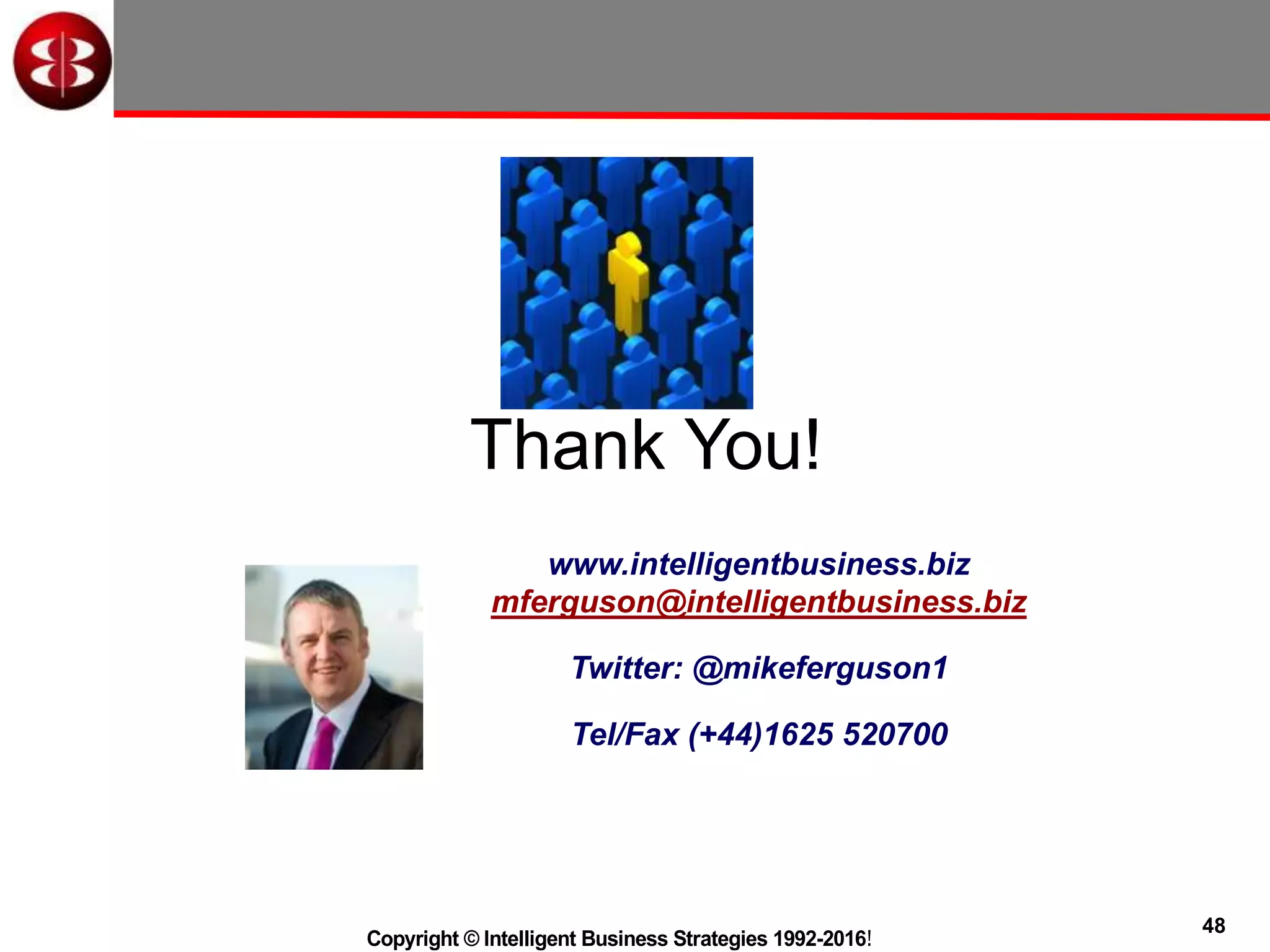 48
Copyright © Intelligent Business Strategies 1992-2016!
www.intelligentbusiness.biz
mferguson@intelligentbusiness.biz
Twitter: @mikeferguson1
Tel/Fax (+44)1625 520700
Thank You!
 