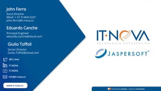 IT-NOVA
@it_nova
IT-NOVA
info@it-nova.co
www.it-nova.co
John Ferro
Socio Director
Móvil: + 57 3146412231
john.ferro@it-nova.co
Eduardo Canche
Principal Engineer
eduardo.canche@cloud.com
Giulio Toffoli
Senior Director
Giulio.Toffoli@cloud.com
 