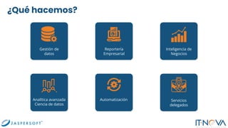 ¿Qué hacemos?
Gestión de
datos
Reportería
Empresarial
Inteligencia de
Negocios
Analítica avanzada
Ciencia de datos
Automatización Servicios
delegados
 
