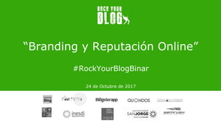 “Branding y Reputación Online”
#RockYourBlogBinar
24 de Octubre de 2017
 