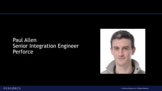 © Perforce Software Inc. All Rights Reserved.
Paul Allen
Senior Integration Engineer
Perforce
 