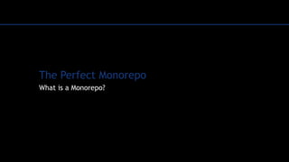 The Perfect Monorepo
What is a Monorepo?
 