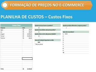 FORMAÇÃO DE PREÇOS NO E-COMMERCE
PLANILHA DE CUSTOS – Custos Fixos
 