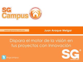 www.sgcampus.com.mx @sgcampus
www.sgcampus.com.mx
@sgcampus
Juan Araque Melgar
Dispara el motor de la visión en
tus proyectos con Innovación
 